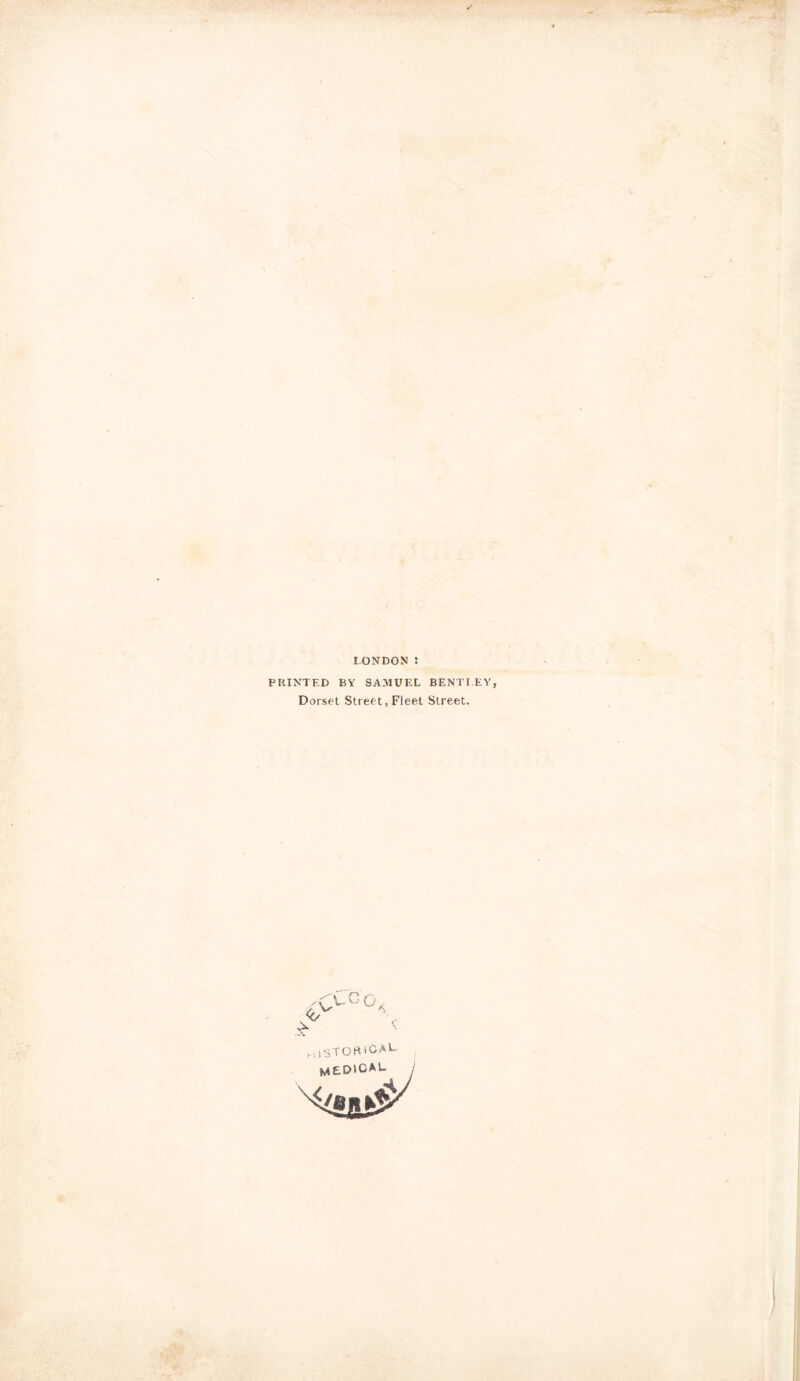 LONDON PRINTED BY SAMUEL BENTLEY, Dorset Street, Fleet Street. V COG t l iSTOfi ICAE. medical