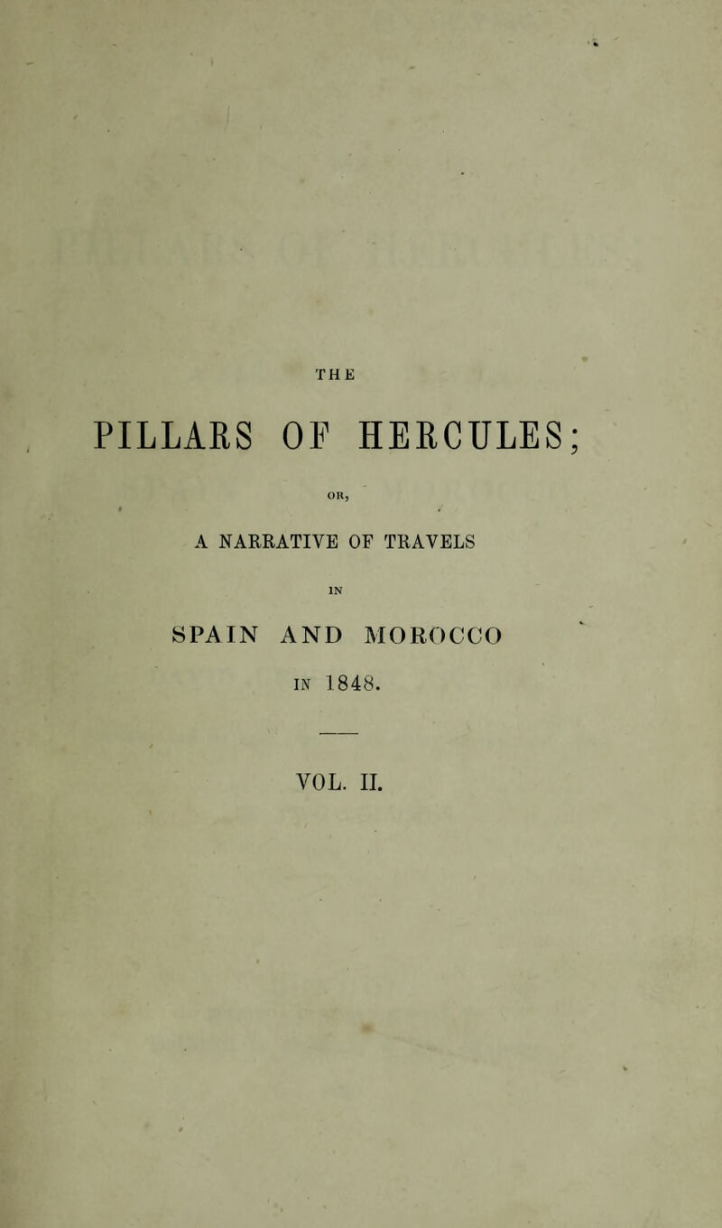 PILLARS OF HERCULES f OR, A NARRATIVE OF TRAVELS SPAIN IN AND MOROCCO in 1848. VOL. II.