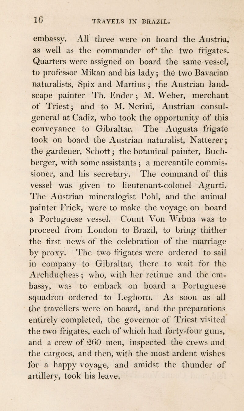 rtta BOOK II. CHAPTER I. STAY IN RIO DE JANEIRO. On the morning of the following day, the 15th of’ July, we went on shore, rowing through the busy crowd of European vessels, and little boats manned with negroes and mulattoes. Ascending the slope of a very fine molo (quay), of hewn granite, we were at once in the principal square of the city, which is formed by the royal palace and several con¬ siderable private buildings. It was with great diffi¬ culty that we made our way through the noisy crowd of black, brown, half-naked men, who, with the importunity which is peculiar to them, offered their services. Passing through several straight streets, crossing each other at right angles, we at length reached the Italian inn, at that time the only one in the capital of Brazil, where we found accom- k °2