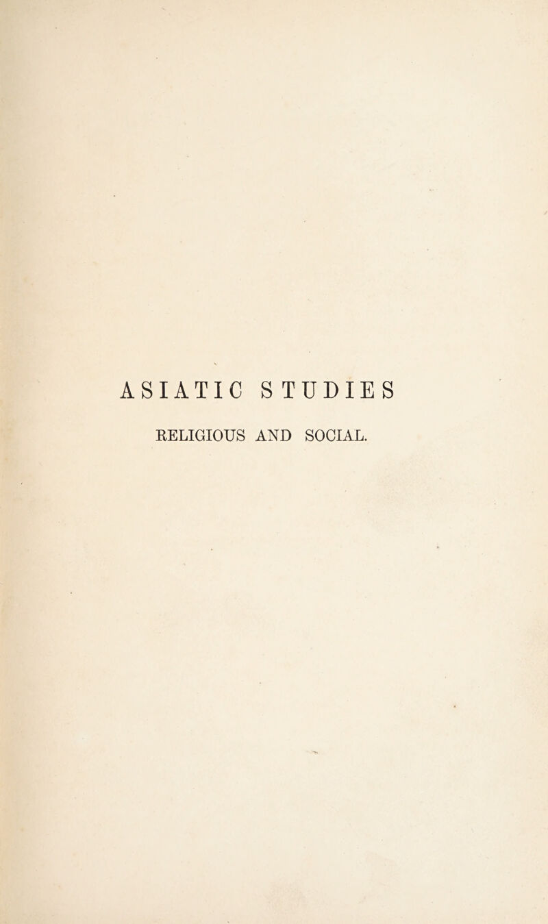 ASIATIC STUDIES EELIGIOUS AND SOCIAL.