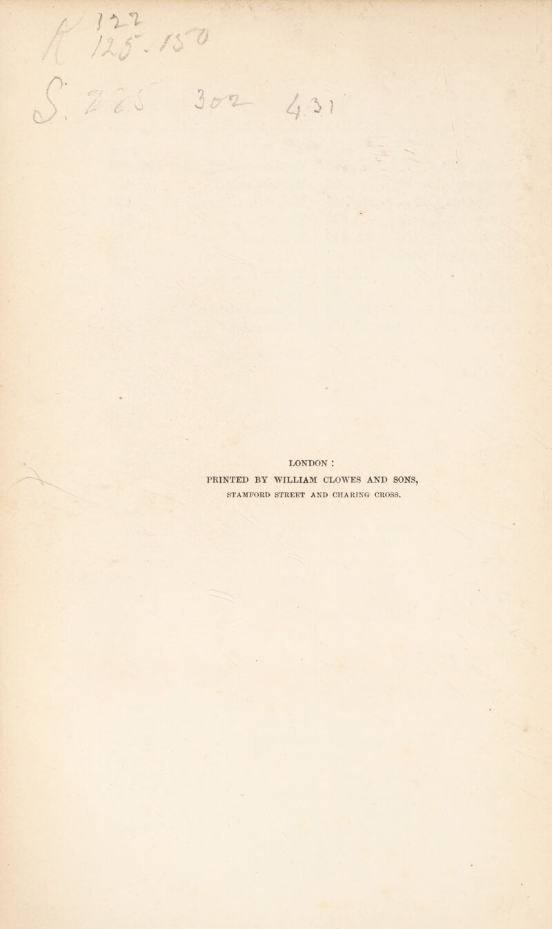 LONDON : PRINTED BY WILLIAM CLOWES AND SONS, STAMFORD STREET AND CHARING CROSS,