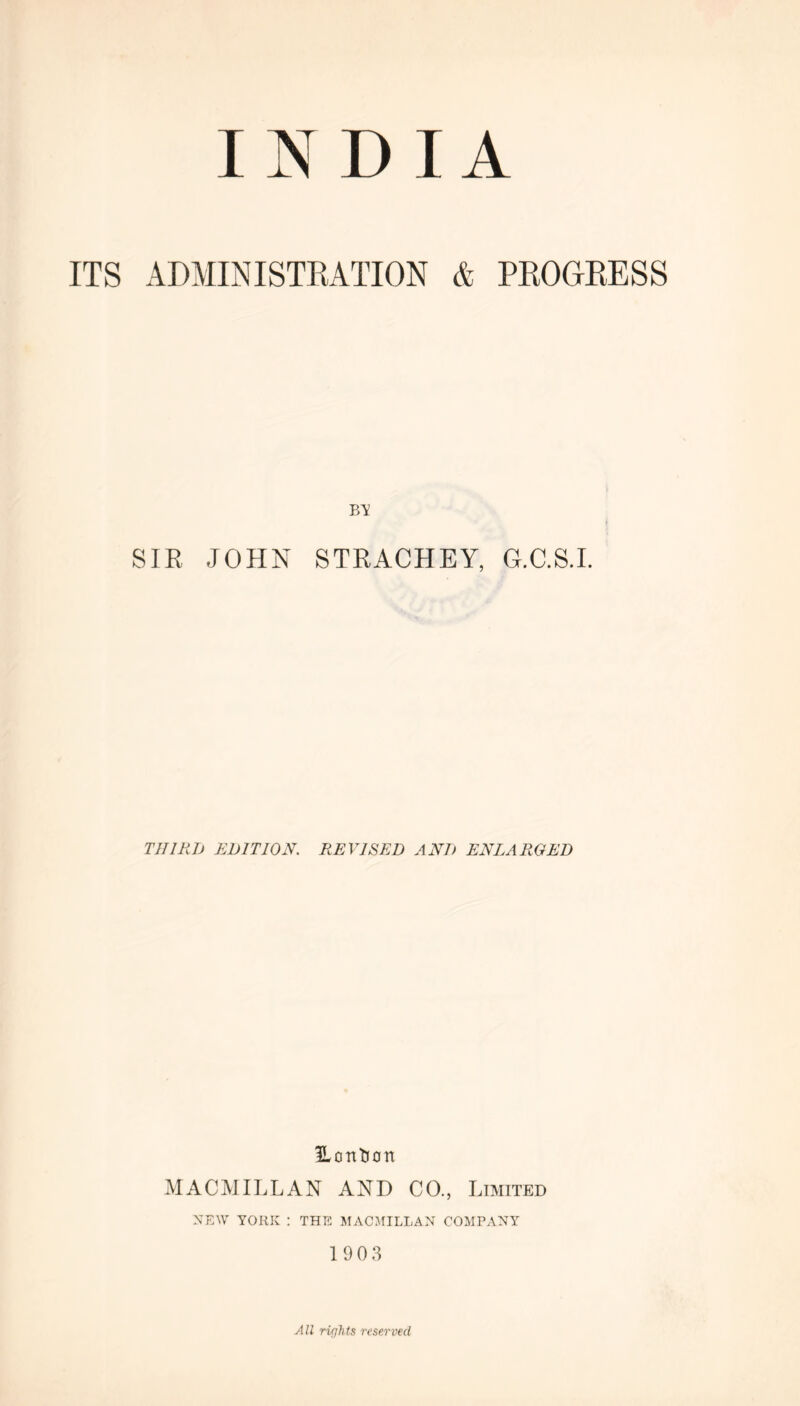 ITS ADMINISTRATION & PROGRESS BA SIR JOHN STRACHEY, G.C.S.L THIRL) EDITION. REVISED ANJ) ENLARGED Hontion MACMILLAN AND CO., Limited NEW YORK : THE MACMILLAN COMPANY 1903 All rights reserved