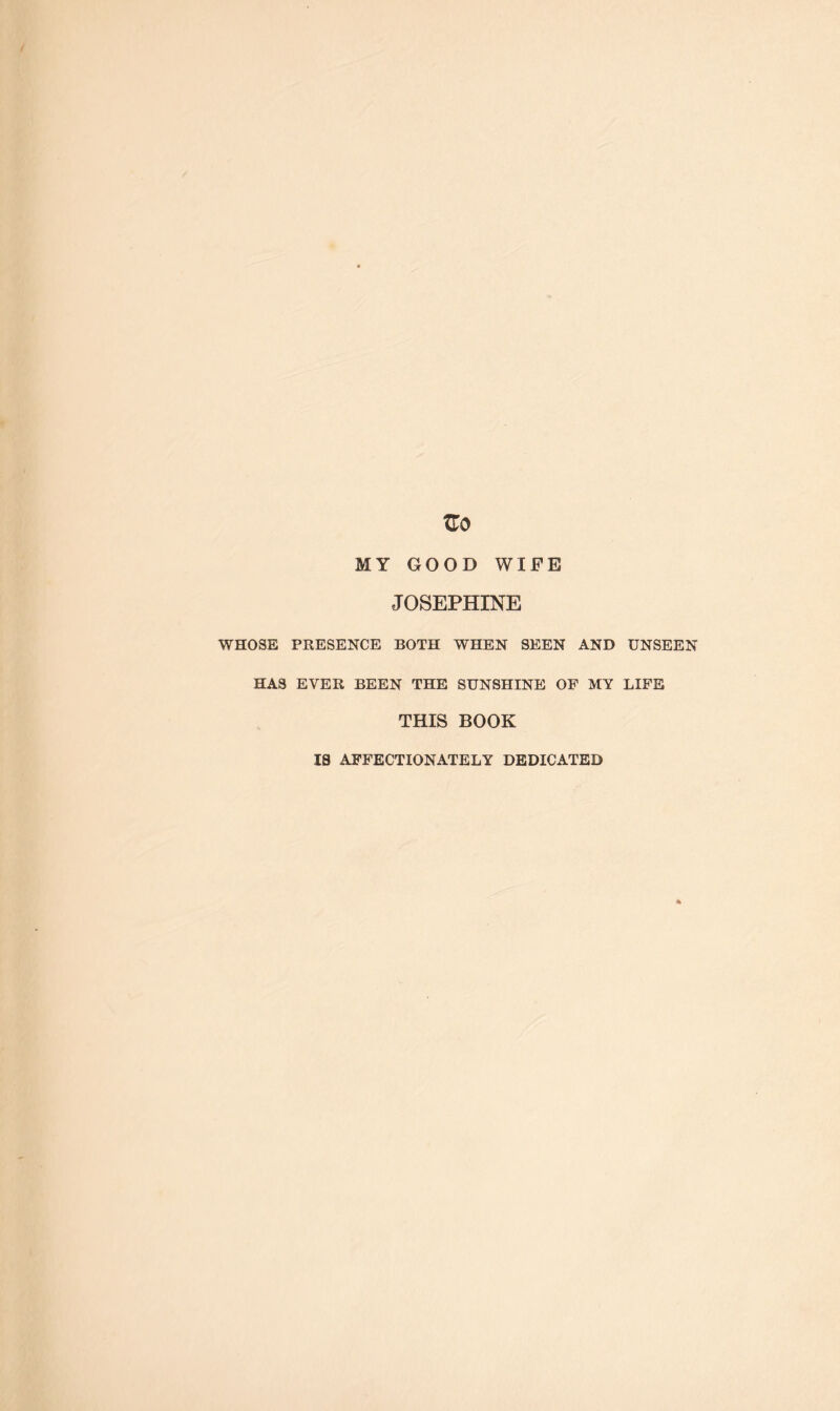 XZO MY GOOD WIFE JOSEPHINE WHOSE PRESENCE BOTH WHEN SEEN AND HAS EVER BEEN THE SUNSHINE OF MY THIS BOOK IS AFFECTIONATELY DEDICATED UNSEEN LIFE