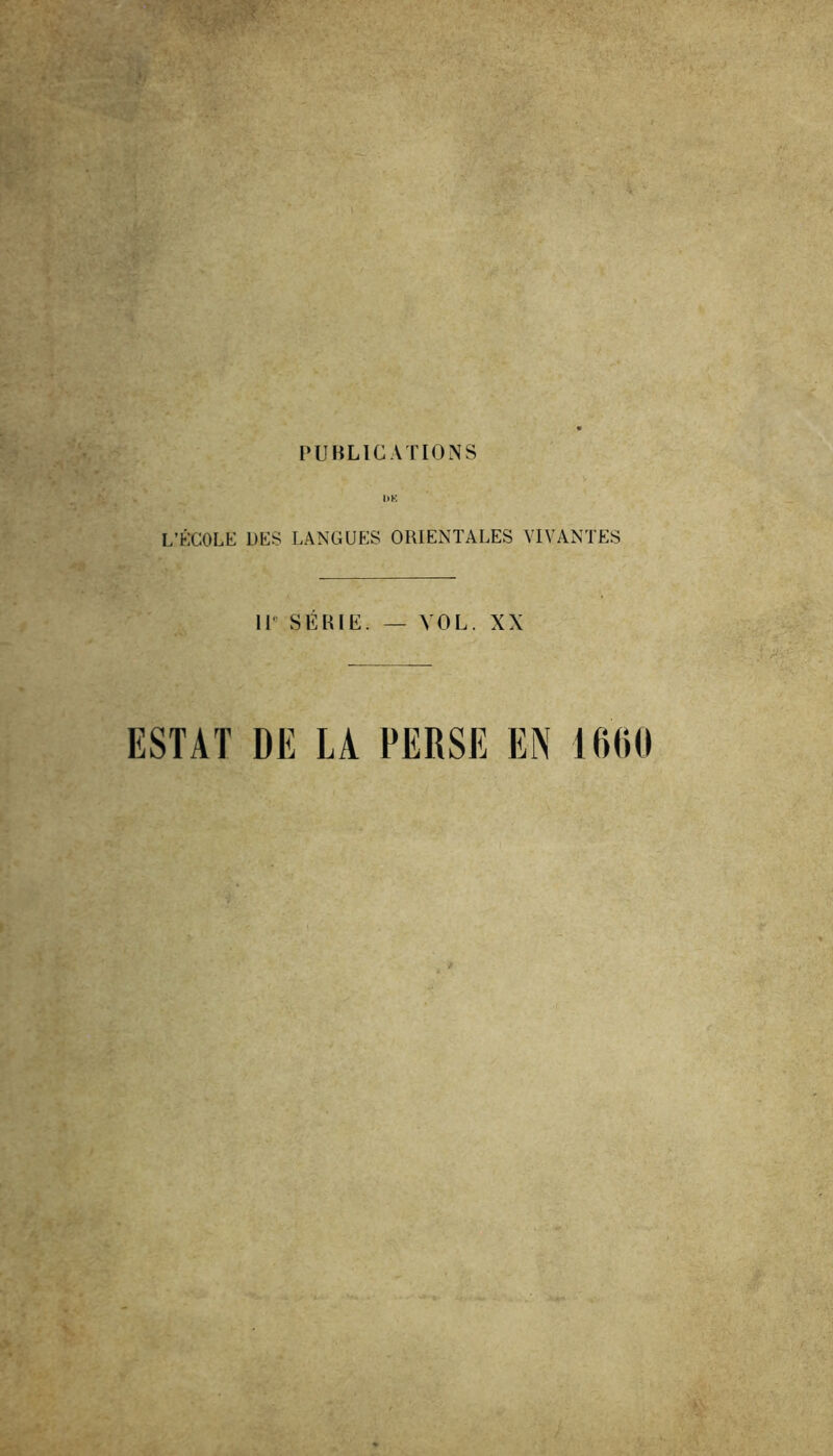 f;. Wk- ’ 'V\ PUBLICATIONS hK L’ÉCOLE DES LANGUES ORIENTALES VIVANTES IP SÉRIE. — VOL. XX ESTAT DE LA PERSE El\ 1600