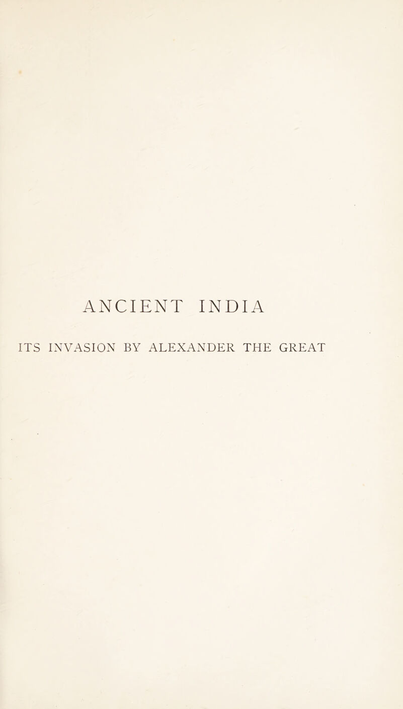 ANCIENT INDIA ITS INVASION BY ALEXANDER THE GREAT