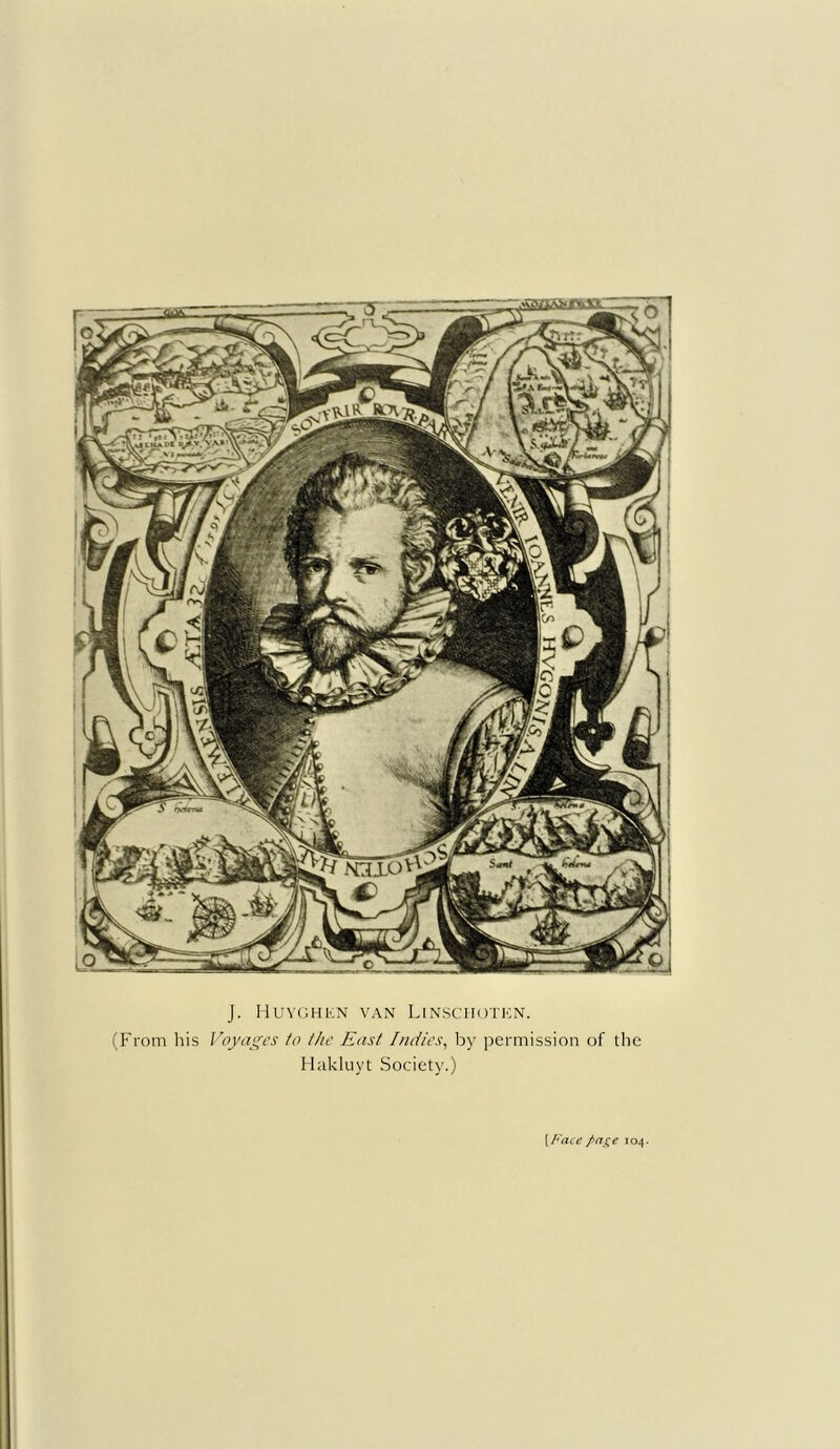 J. Huyghkn van Linschoten. (From his Voyages to the East Indies, by permission of the Hakluyt Society.) [ Face page 104.