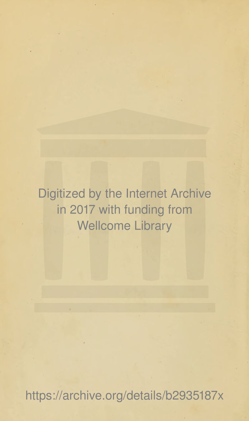 Digitized by the Internet Archive in 2017 with funding from Wellcome Library https ://arch i ve. o rg/detai I s/b2935187x