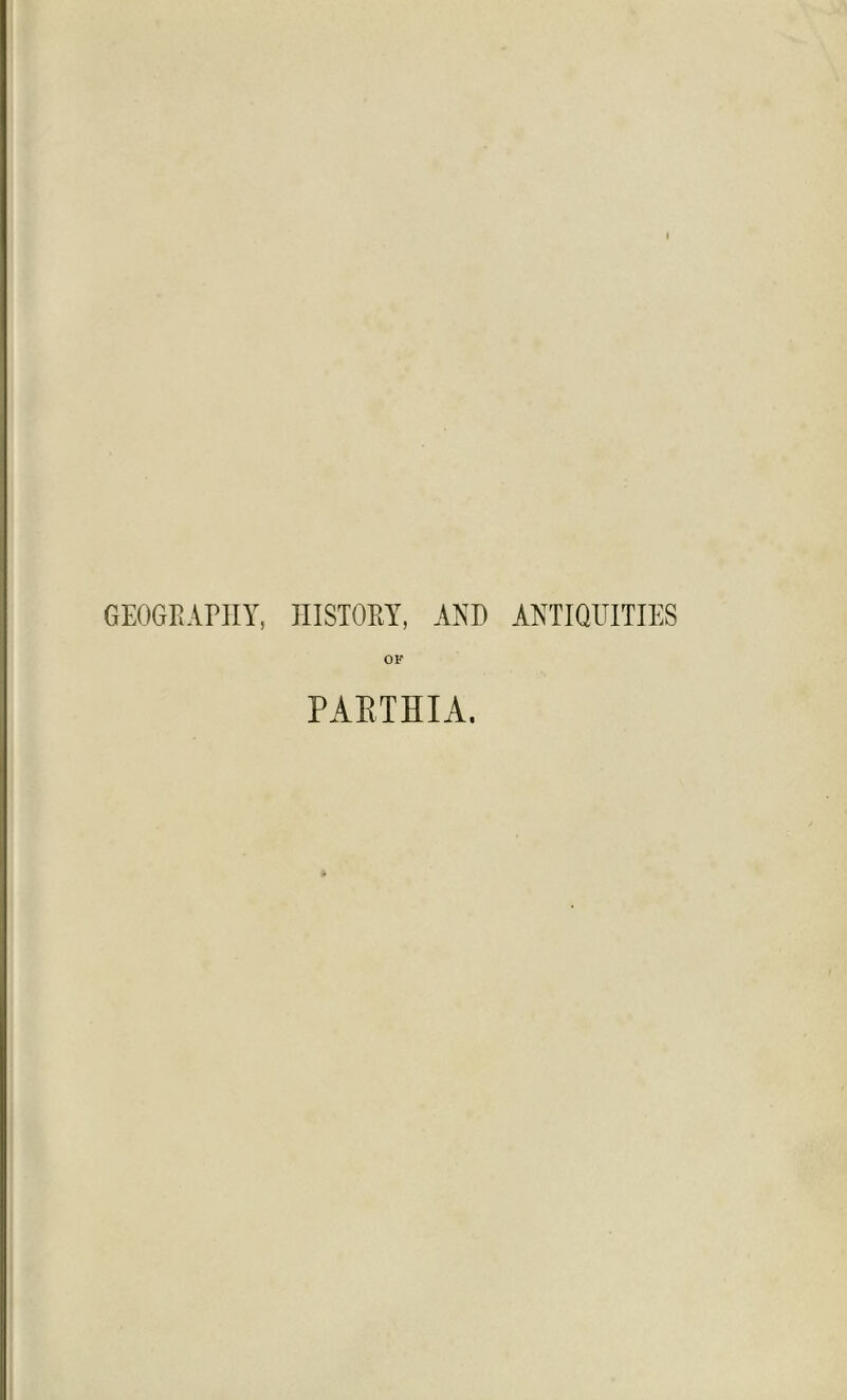 GEOGRAPHY, HISTORY, AND ANTIQUITIES OF PARTHIA.