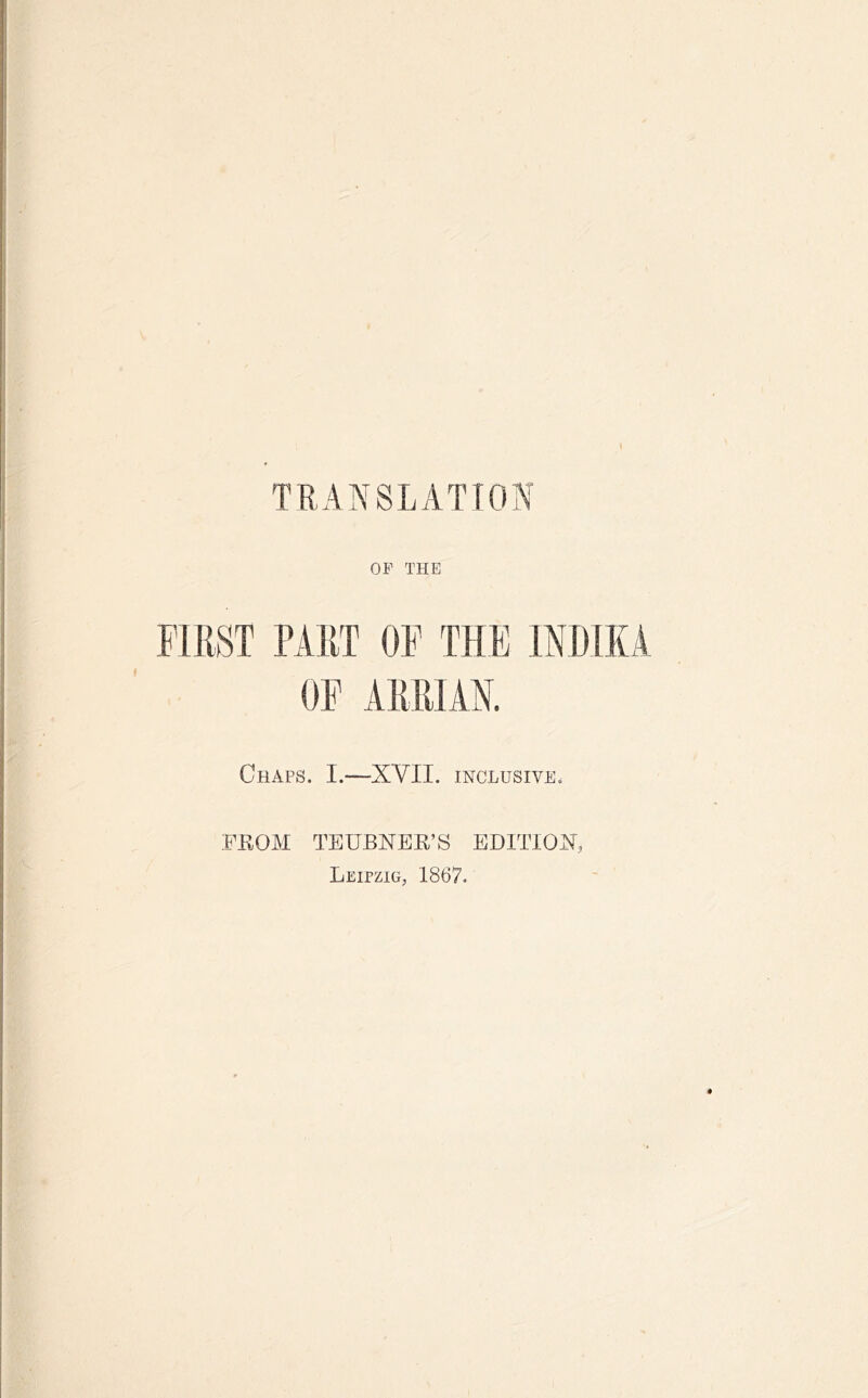 TRANSLATION OP THE >T PART OF THE OF ARRIAN. Chaps. L—XVII. inclusive. FROM TEUBNER’S EDITION Leipzig, 1867.