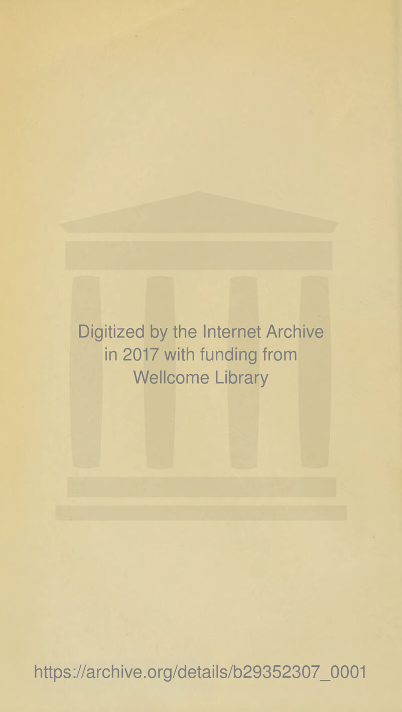 Digitized by the Internet Archive in 2017 with funding from Wellcome Library https://archive.org/details/b29352307_0001