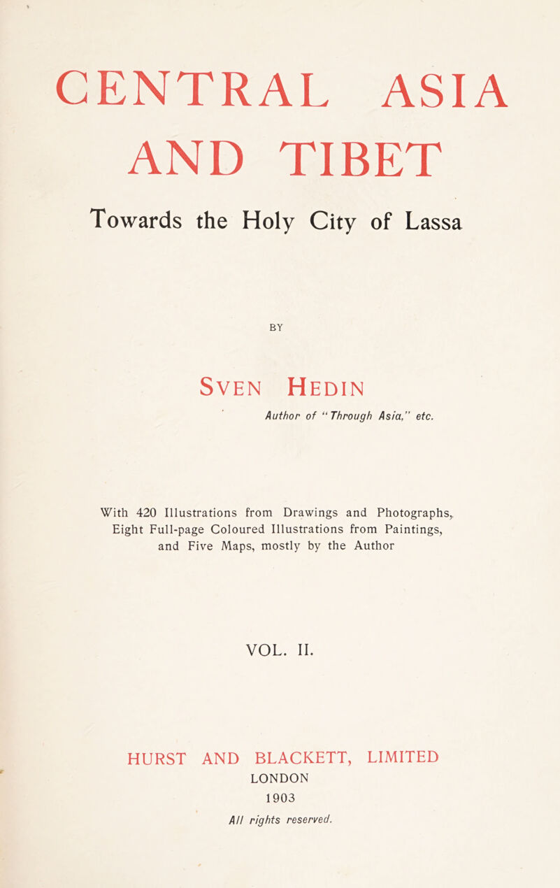 AND TIBET Towards the Holy City of Lassa Sven Hedin Author of “Through Asia,” etc. With 420 Illustrations from Drawings and Photographs,, Eight Full-page Coloured Illustrations from Paintings, and Five Maps, mostly by the Author VOL. II. HURST AND BLACKETT, LIMITED LONDON 1903 All rights reserved.