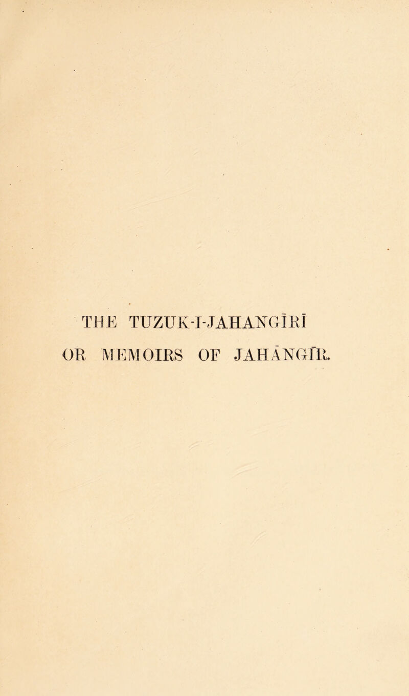 THE TUZUK-I-JAHANCxIET OR MI^MOIRS OF JAHANGfR.