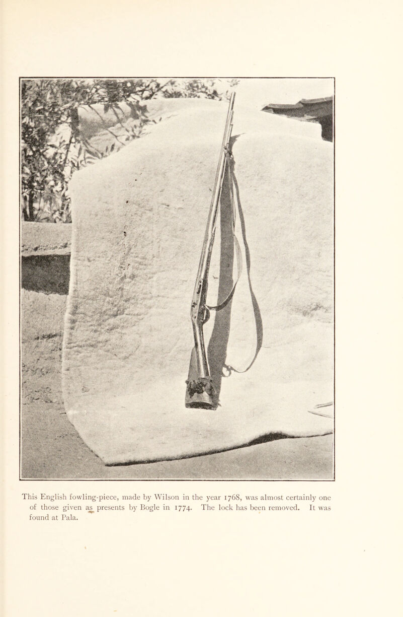 This English fowling-piece, made by Wilson in the year 1768, was almost certainly one of those given presents by Bogle in 1774. The lock has been removed. It was found at Pala.
