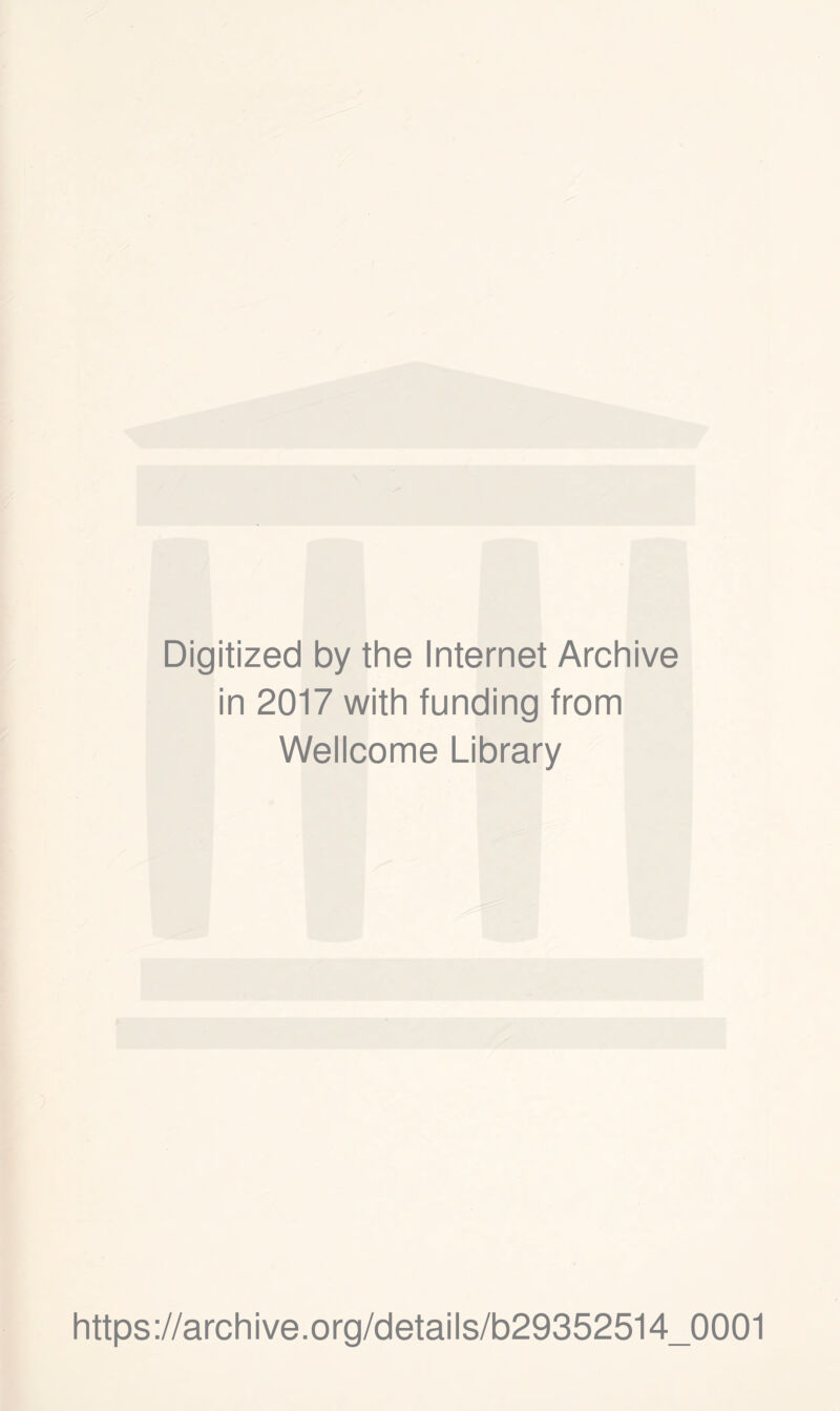 Digitized by the Internet Archive in 2017 with funding from Wellcome Library https ://arch i ve .org/detai Is/b29352514_0001