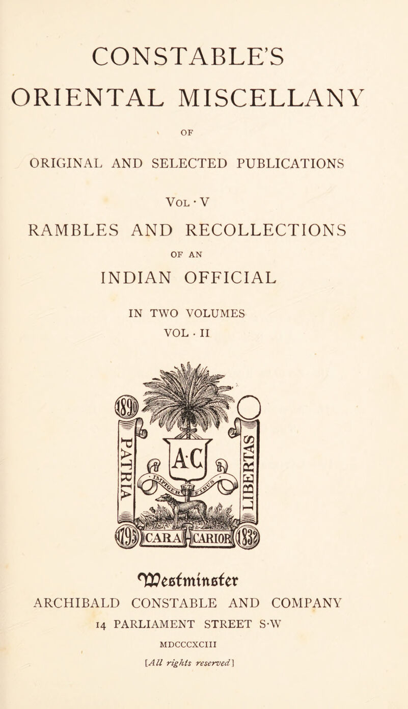 CONSTABLE’S ORIENTAL MISCELLANY V OF ORIGINAL AND SELECTED PUBLICATIONS VOL-V RAMBLES AND RECOLLECTIONS OF AN INDIAN OFFICIAL IN TWO VOLUMES VOL • II ^ecftittnefer ARCHIBALD CONSTABLE AND COMPANY 14 PARLIAMENT STREET SAV MDCCCXCIII [All rights reserved]