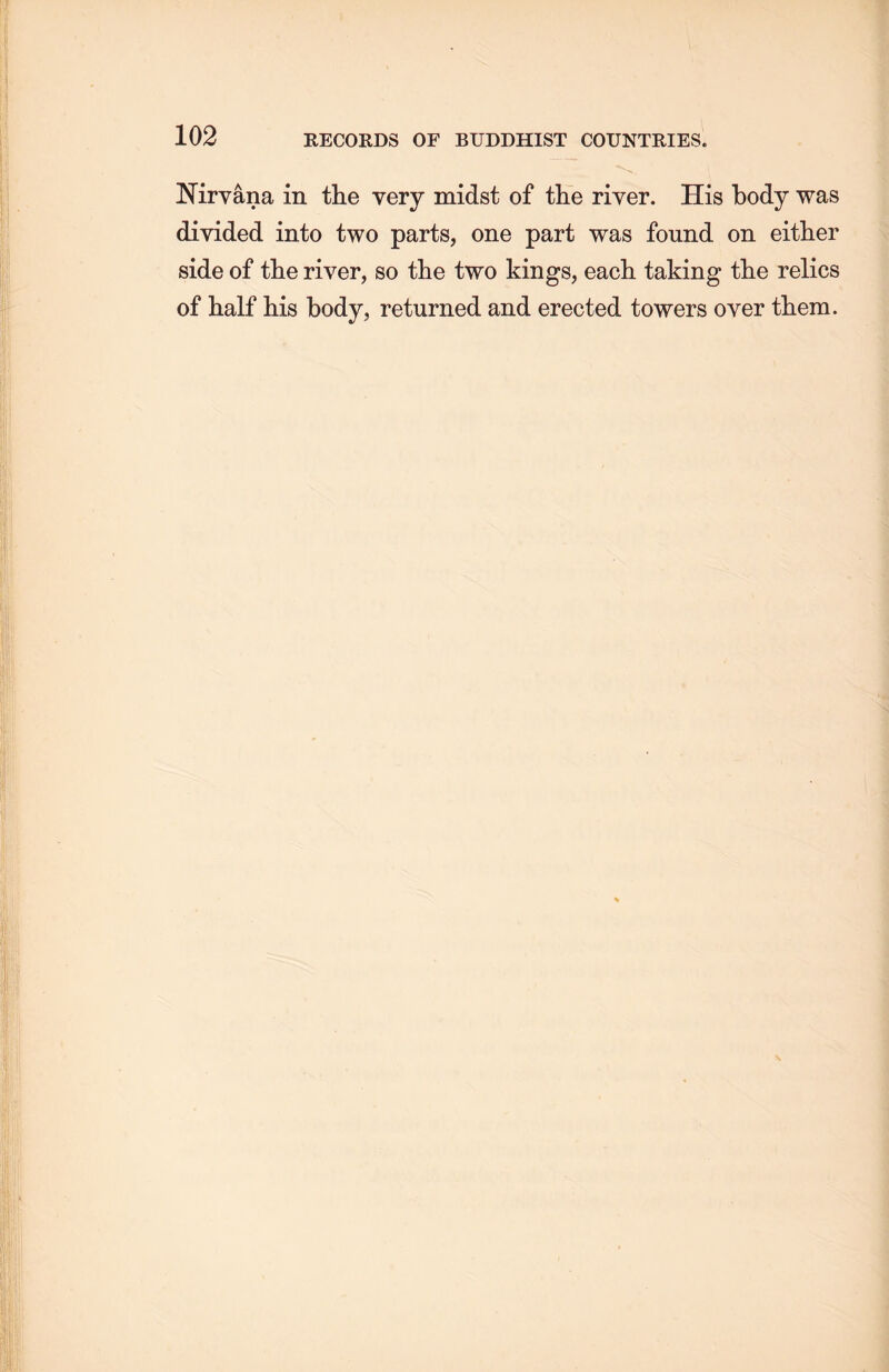 Nirvana in the very midst of the river. His body was divided into two parts, one part was found on either side of the river, so the two kings, each, taking the relics of half his body, returned and erected towers over them.