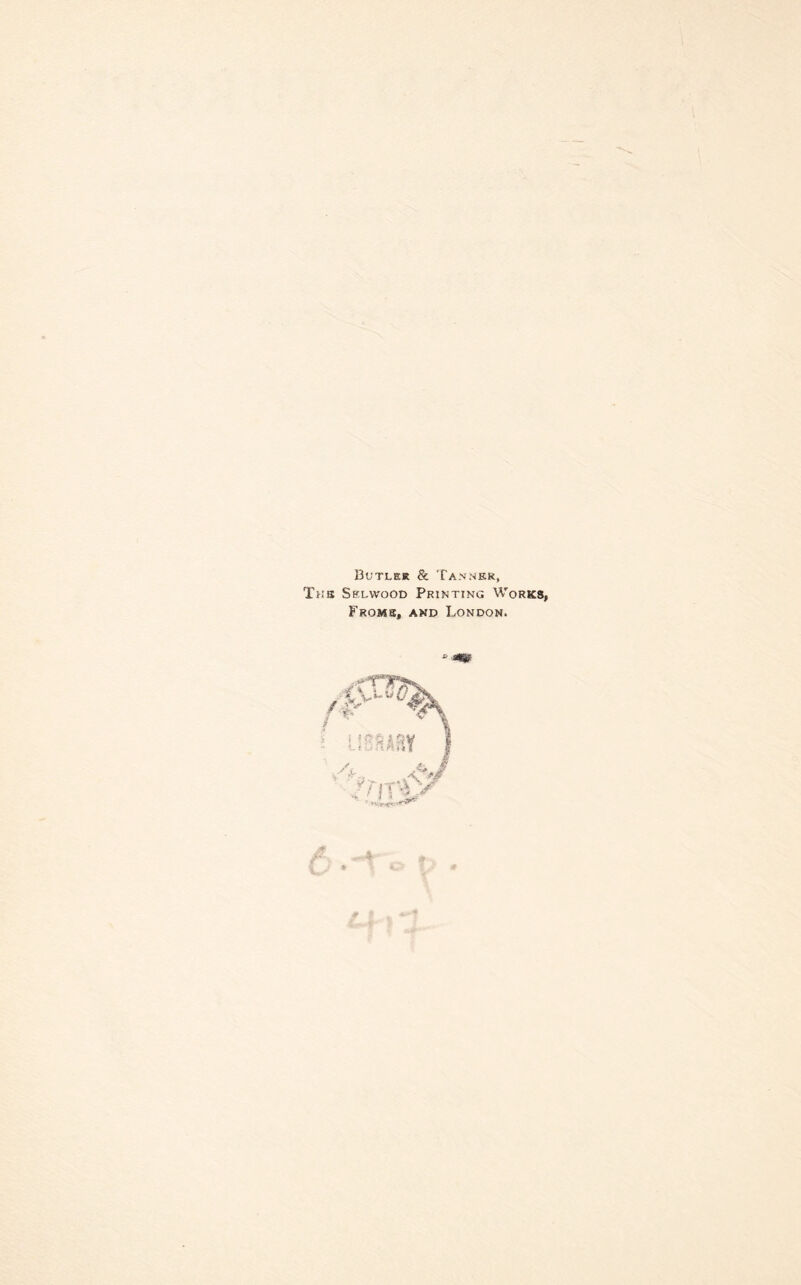 Butler & Tanner, The Selvvood Printing Works, Frome, and London. -i m * '‘ 4. S it ^ l.-'i- -
