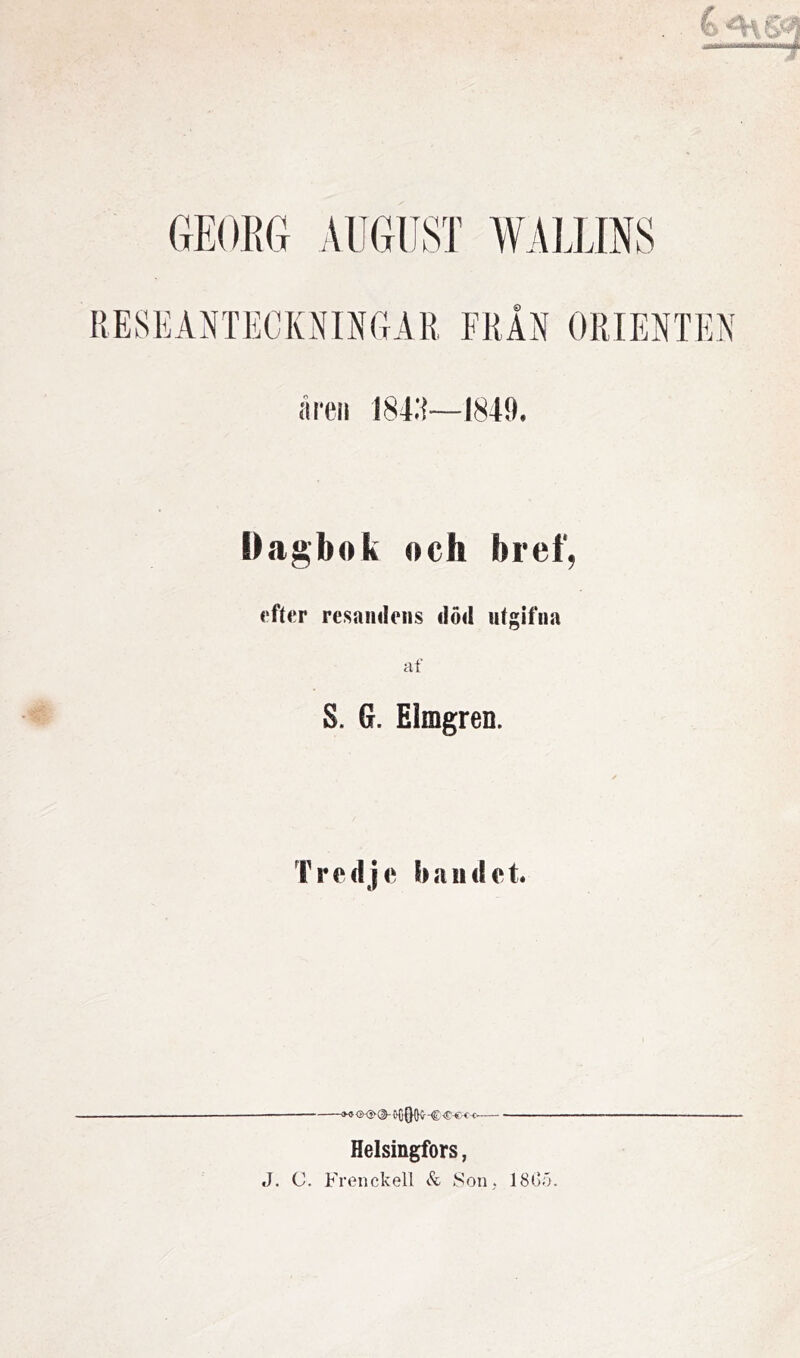 GEORG AUGUST WALLINS RESEANTECKNINGAR FRÅN ORIENTEN åren 18411—1849. Dagbok och bref, efter resandens död utgifna af S. G. Eimgren. Tredje bandet. ■<*} ■€«€«■ Helsingfors,