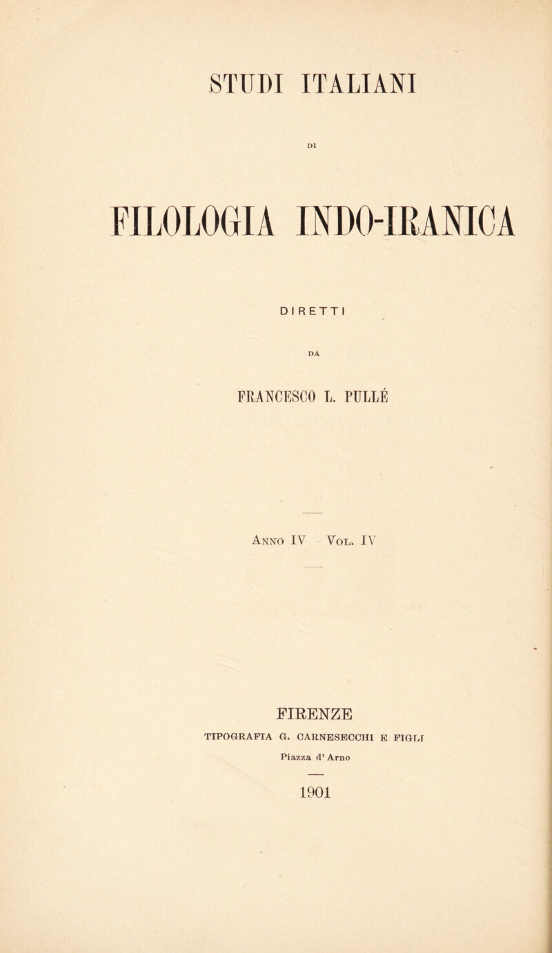 DI FILOLOGIA INDO-IRANICA DIRETTI FRANCESCO L. PULLÉ Anno IV Vol. IV FIRENZE TIPOGRAFIA G. CARNESECCHI E PTGM Piazza d’ Arno 1901