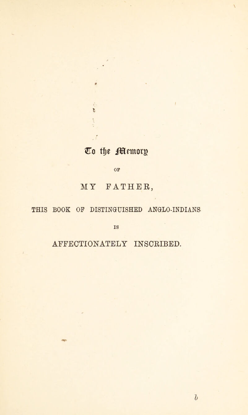 \ Co ti^e OP MY FATHER, THIS BOOK OF DISTINGUISHED ANGLO-INDIANS IS AFFECTIONATELY INSCRIBED. h