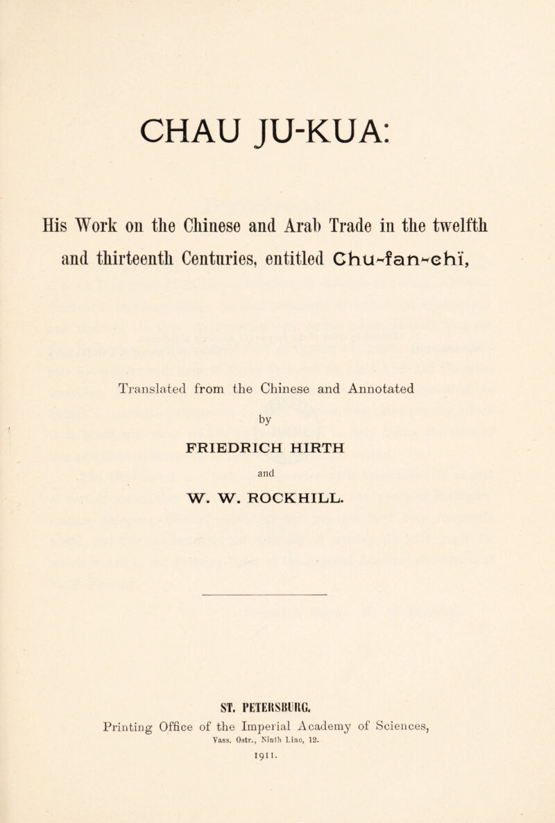 CHAU JU-KUA： His Work on the Chinese and Arab Trade in the twelfth and thirteenth Centuries, entitled Chu^fan^chi, Translated from the Chinese and Annotated by FRIEDRICH HIRTH and W. W, ROCKHILL. ST. PETEIiSBliRG. Printing Office of the Imperial Academy of Sciences, Yass. Ostr” Ninth Liao, 12. I9II.