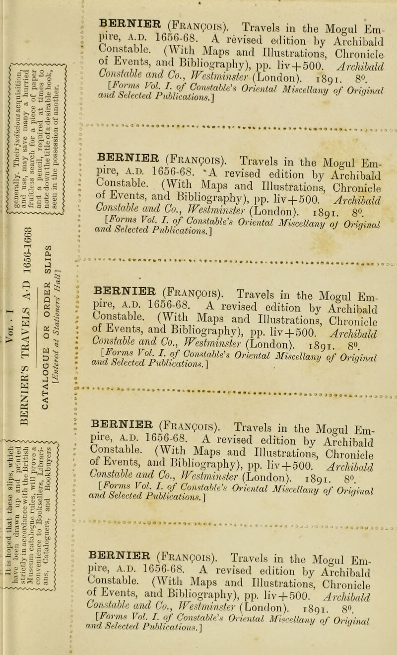 co 6 *o CO 05 a > 05 co Oj 3 co ' W ^ 9 8 0C i O .§ W v, o i a a SS < f-> < U BERNIER (Francois). Travels in the Mogul Em- Rlre»,A;®- 16f 6'68, A- revised edition by Archibald Constable. (Mith Maps and Illustrations, Chronicle of Events, and Bibliography), pp. liv + 500. Archibald Constable and Go., Westminster- (London) 1891 8° 0rieM ***** °f o*** BERNIER (Francois). Travels in the Mogul Em- pire, ad. 1656 68. -A revised edition by Archibald Constable. (With Maps and Illustrations, Chronicle ot Events, and Bibliography), pp. liv+500. Archibald Constable and Co., Westminster (London). 1891 8° JfSJd MimXm,y °J 0risimU BERNIER (Francois). Travels in the Mogul Em- pire, a d. 1656-68. A revised edition by Archibald Constable. (With Maps and Illustrations, Chronicle of Events, and Bibliography), pp. liv + 500. Archibald Constable and Co., Westminster (London). 1891. 8° ClShSphitZHAhk'‘ °™”“ ***** °f 0rk,i,“‘ BERNIER (Francois). Travels in the Mogul Em- pire, ad. 1656-68. A revised edition by Archibald Constable. (With Maps and Illustrations, Chronicle of Events, and Bibliography), pp. liv+500. Archibald Constable and Co., Westminster (London). 1891 8° 0ri“lal MiKdUny if 0Hyiml BERNIER (Francois). Travels in the Mogul Em- pire, A.D. 1656-68. A revised edition by Archibald Constable. (With Maps and Illustrations, Chronicle of Events, and Bibliography), pp. liv + 500. Archibald Constable and Co., Westminster (London). 1891. 8° [Forms VoL I of Constable's Oriental Miscellany of Original and Selected Publications. 1 J