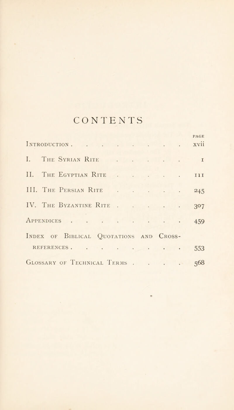 CONTENTS Introduction . I. The Syrian Rite II. The Egyptian Rite III. The Persian Rite IV. The Byzantine Rite Appendices PAGE xvii i hi 245 3° 7 459 Index of Biblical Quotations and /-w REFERENCES ...... Cross- 553 Glossary of Technical Terms 568