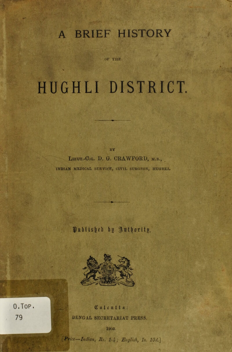 ■i S \ A BRIEF HISTORY OF THE HUGHLI DISTRICT. BY Lieut.-Oul. D. G. CRAWFORD, m.b., INDIAN MEDICAL SERVICE, CIVIL SURGEON, HUGHLI. fublistiely bu