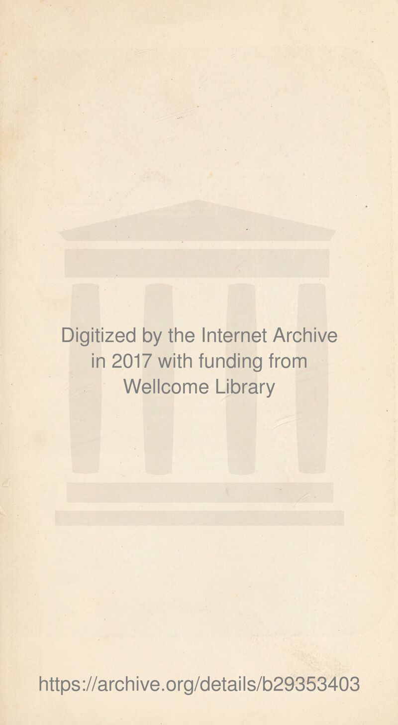 Digitized by the Internet Archive in 2017 with funding from Wellcome Library https ://arch i ve. org/detai Is/b29353403