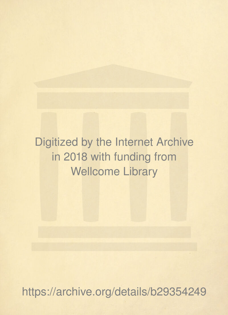 Digitized by the Internet Archive in 2018 with funding from Wellcome Library https ://arch i ve. org/detai I s/b29354249