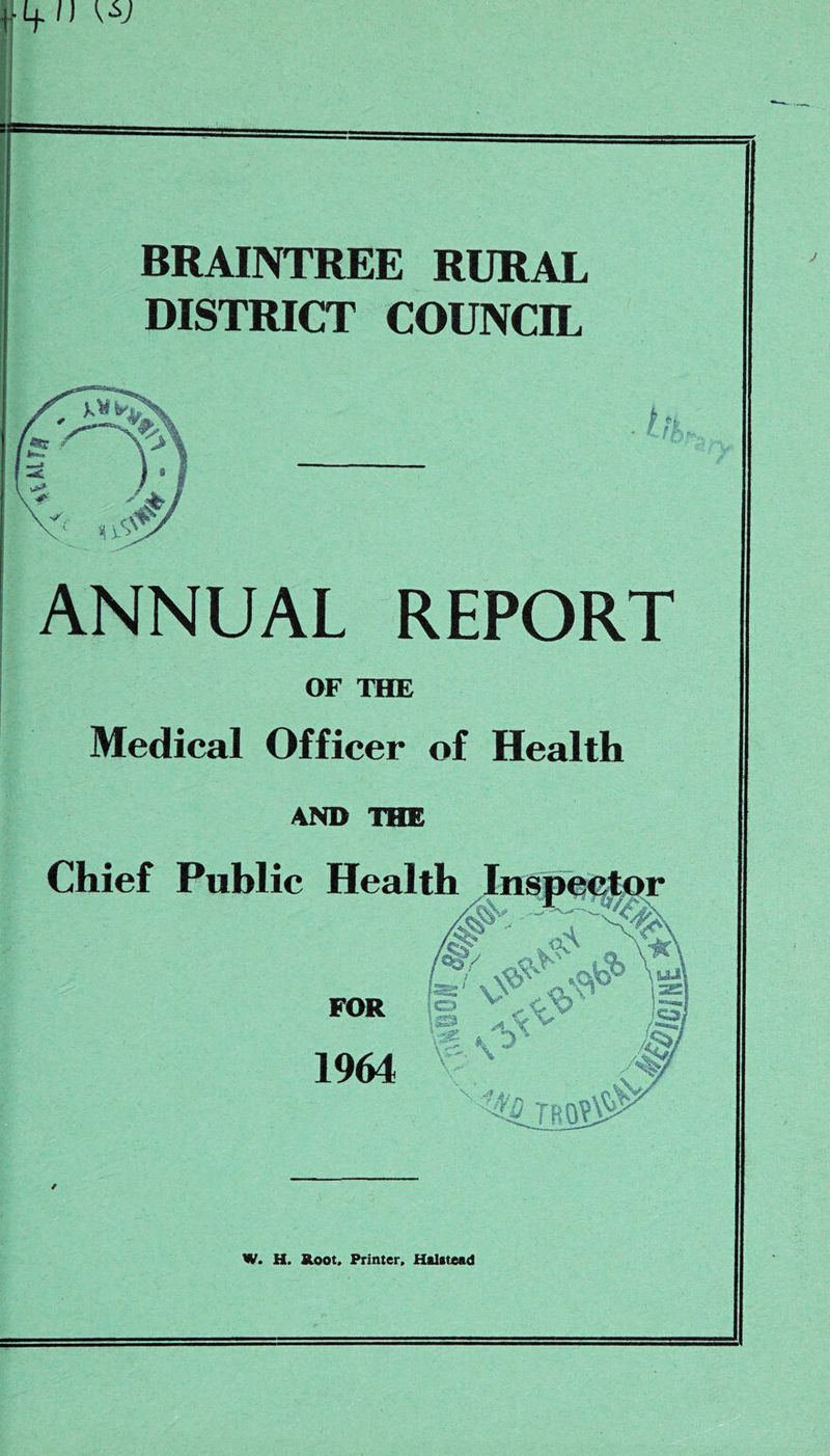 BRAINTREE RURAL DISTRICT COUNCIL hi ANNUAL REPORT OF THE Medical Officer of Health AND THE W. H. Root. Printer. Halatead