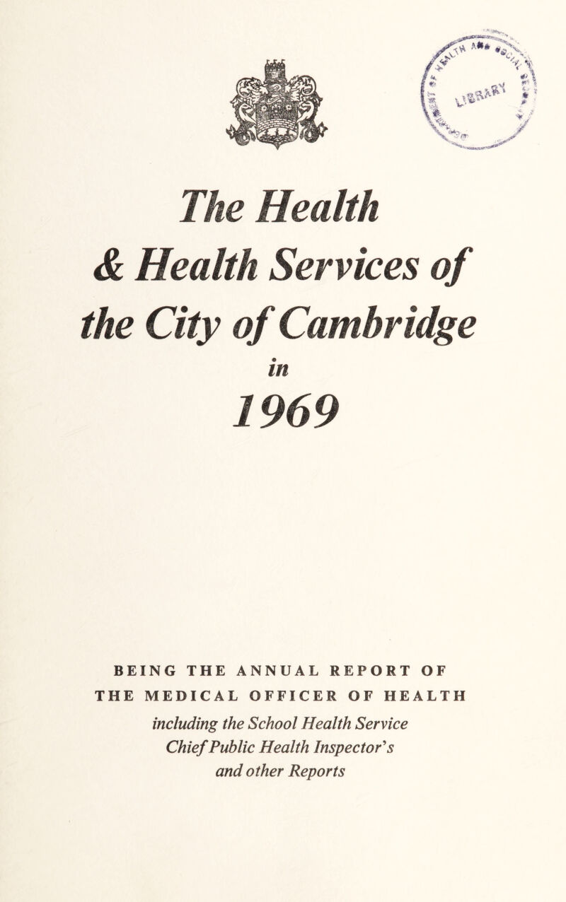 m The Health & Health Services of the City of Cambridge in 1969 BEING THE ANNUAL REPORT OF THE MEDICAL OFFICER OF HEALTH including the School Health Service Chief Public Health Inspectors and other Reports