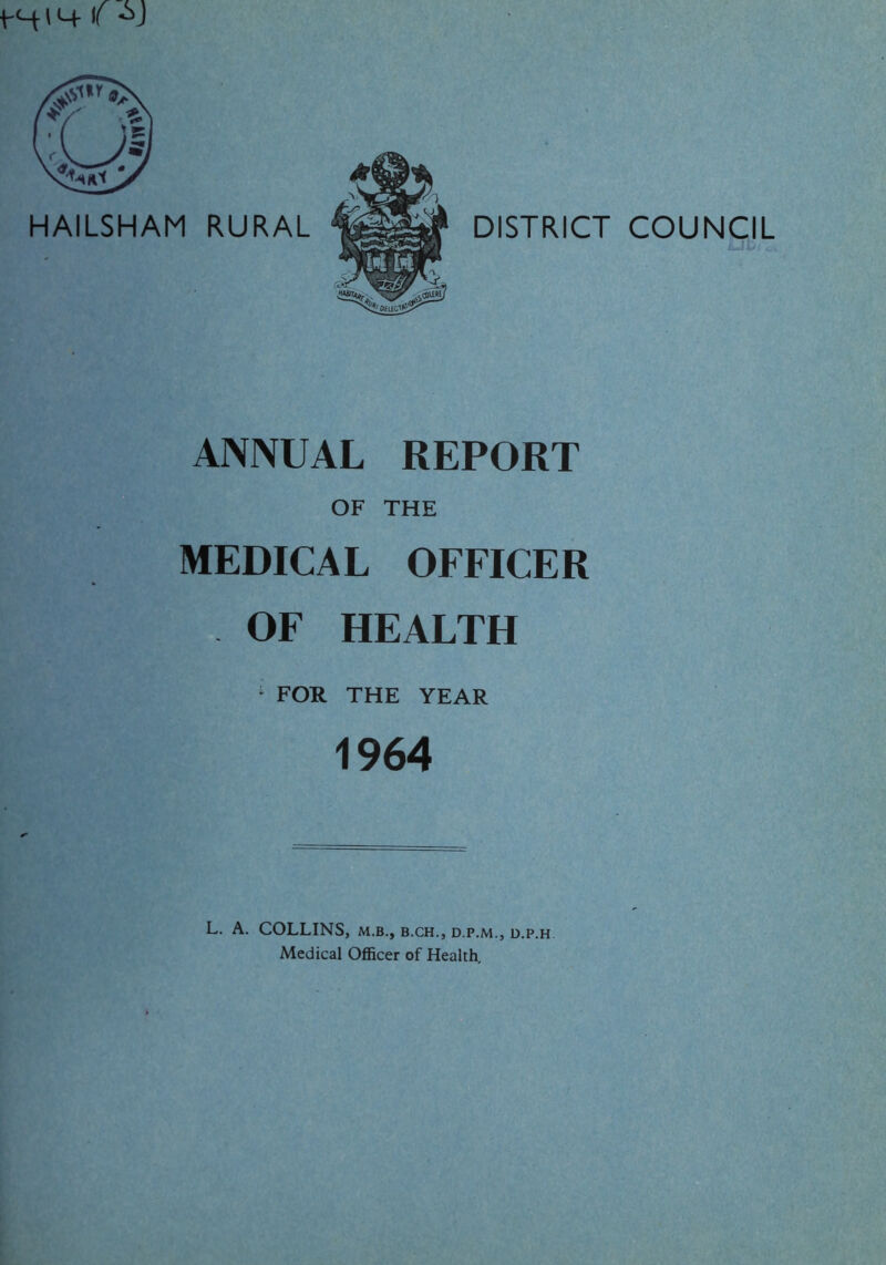 HAILSHAM RURAL DISTRICT COUNCIL ANNUAL REPORT OF THE MEDICAL OFFICER OF HEALTH 1 FOR THE YEAR 1964 L. A. COLLINS, m.b., b.ch., d.p.m., d.p.h Medical Officer of Health,