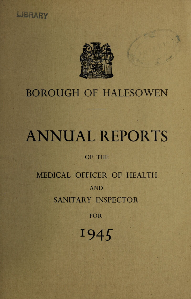 UBflARY BOROUGH OF HALESOWEN ANNUAL REPORTS OF THE MEDICAL OFFICER OF HEALTH AND SANITARY INSPECTOR