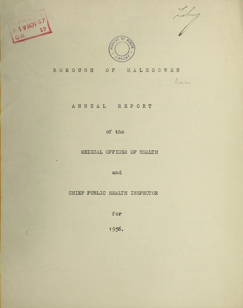 BOROUGH OP HALESOWEN / t \ »■ ANNUAL REPORT of the MEDICAL OFFICER OF HEALTH and CHIEF PUBLIC HEALTH INSPECTOR for 1956