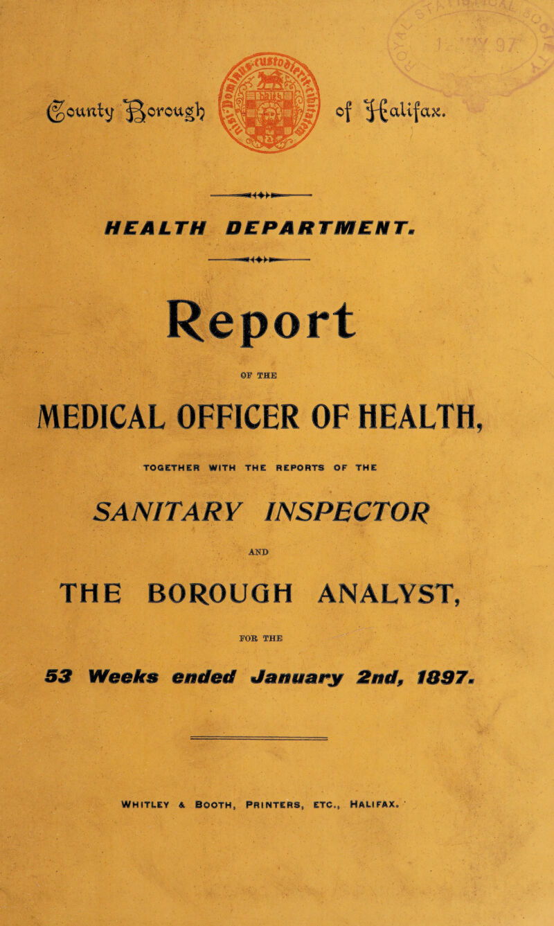 ^orouglj of ax. HEALTH DEPARTMENT, QF THE MEDICAL OFFICER OF HEALTH, ' TOGETHER WITH THE REPORTS OF THE ' ' ' ^ SANITARY INSPECTOR AHD THE BOROUGH ANALYST, FOB THE 53 Weeks ended January 2nd, 1037, WHITLEY & SOOTH, PHIIMT1RS, ET6«9 HALIFAX*