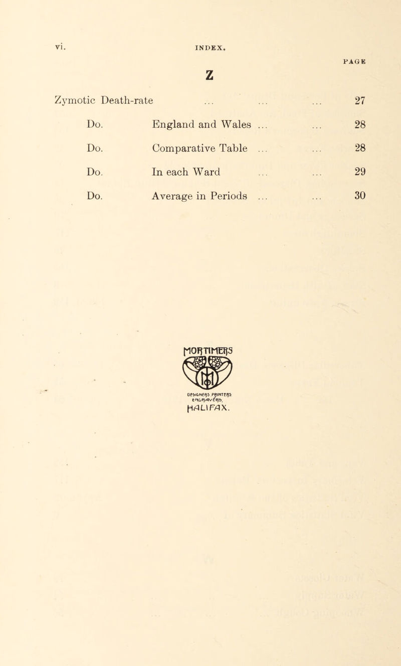 z PAGE Zymotic Deatli-rate 27 Do. England and Wales ... 28 Do. Comparative Table ... 28 Do. In each Ward 29 Do. Average in Periods ... 30 OfilOtieijS PBINTEIJS fltfLimX.