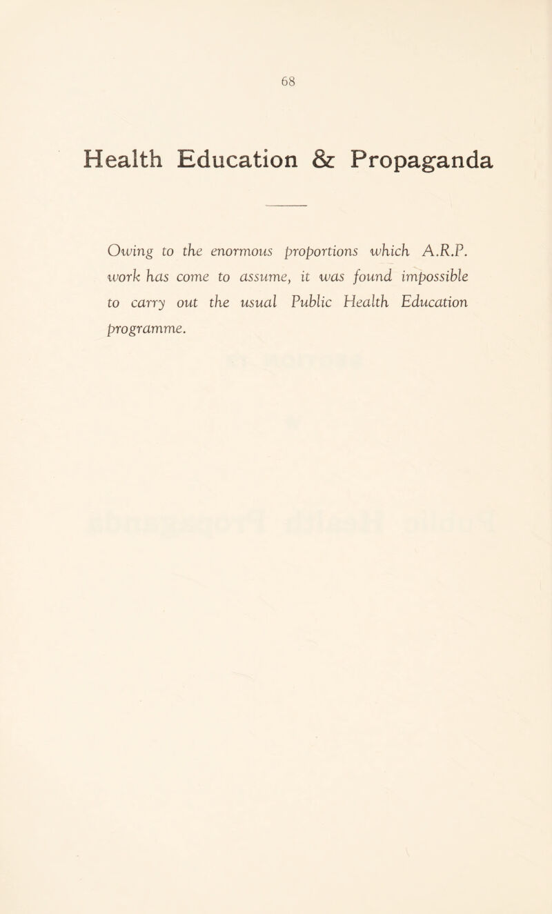 Health Education & Propaganda Otping to the enormous proportions which A.R.P. work has come to assume, it was found impossible to carry out the usual Public Health Education programme.