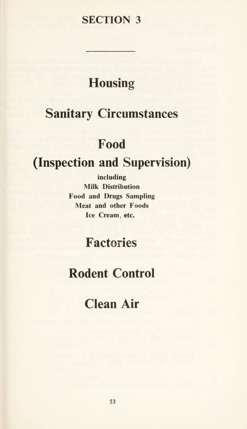 SECTION 3 Housing Sanitary Circumstances Food (Inspection and Supervision) including Milk Distribution Food and Drugs Sampling Meat and other Foods Ice Cream, etc. Factories Rodent Control Clean Air