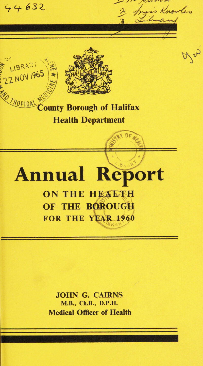 Health Department Annual Report ON THE H AETH OF THE BOROUGH FOR THE YEAR 1960 ^fc,5/Aa,,,A J JOHN G. CAIRNS M.B., Ch.B., D.P.H.