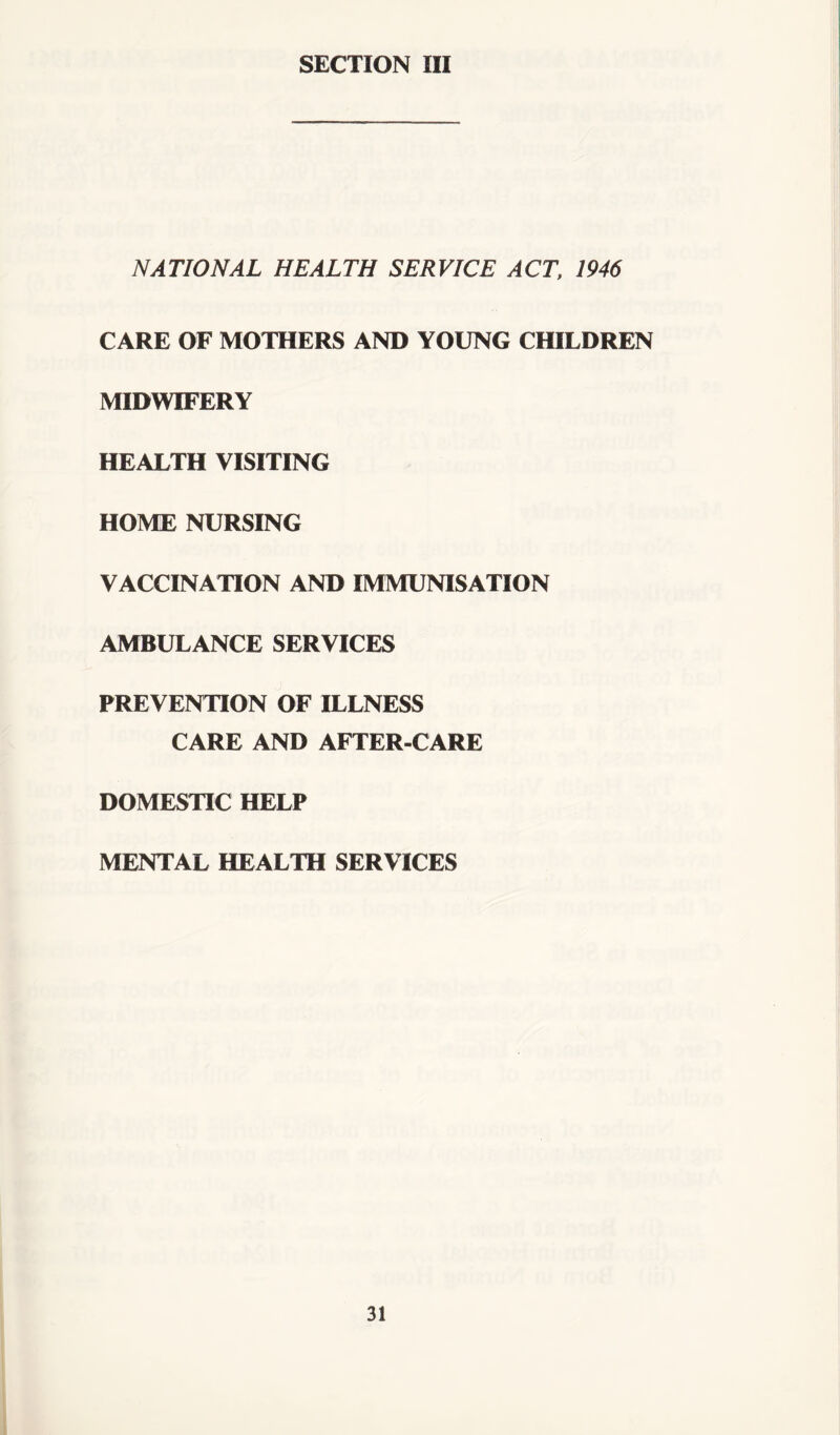 NATIONAL HEALTH SERVICE ACT, 1946 CARE OF MOTHERS AND YOUNG CHILDREN MIDWIFERY HEALTH VISITING HOME NURSING VACCINATION AND IMMUNISATION AMBULANCE SERVICES PREVENTION OF ILLNESS CARE AND AFTER-CARE DOMESTIC HELP MENTAL HEALTH SERVICES