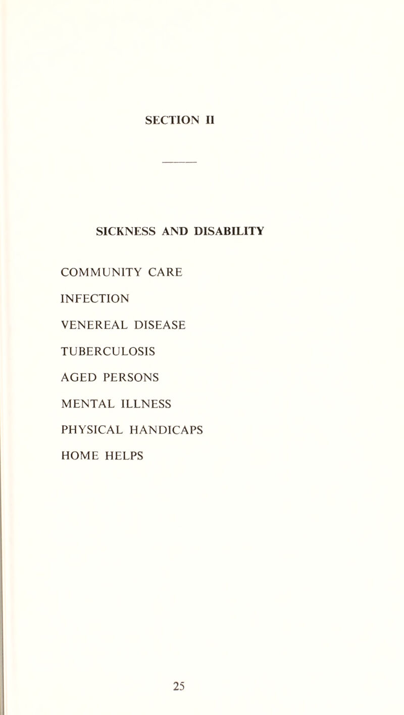 SECTION II SICKNESS AND DISABILITY COMMUNITY CARE INFECTION VENEREAL DISEASE TUBERCULOSIS AGED PERSONS MENTAL ILLNESS PHYSICAL HANDICAPS HOME HELPS