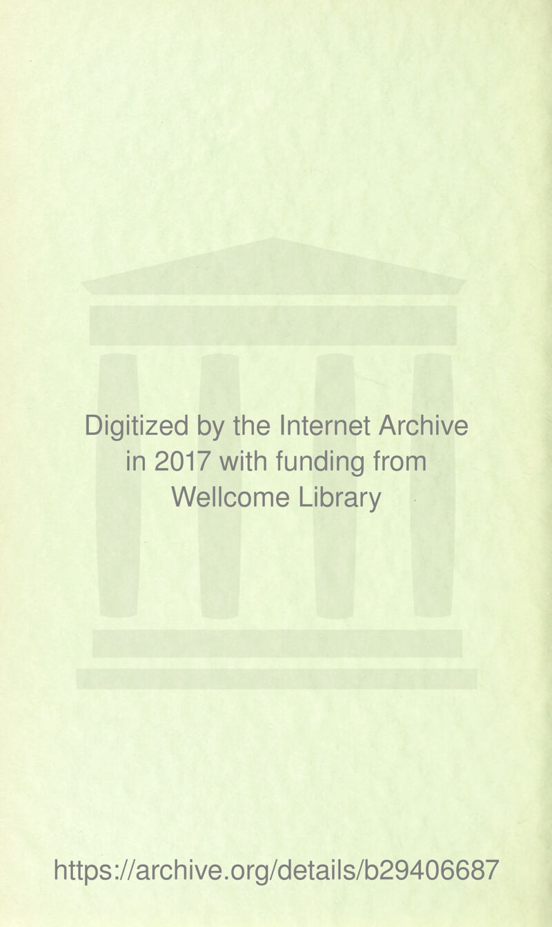 Digitized by the Internet Archive in 2017 with funding from Wellcome Library https ://arch i ve. org/detai Is/b29406687