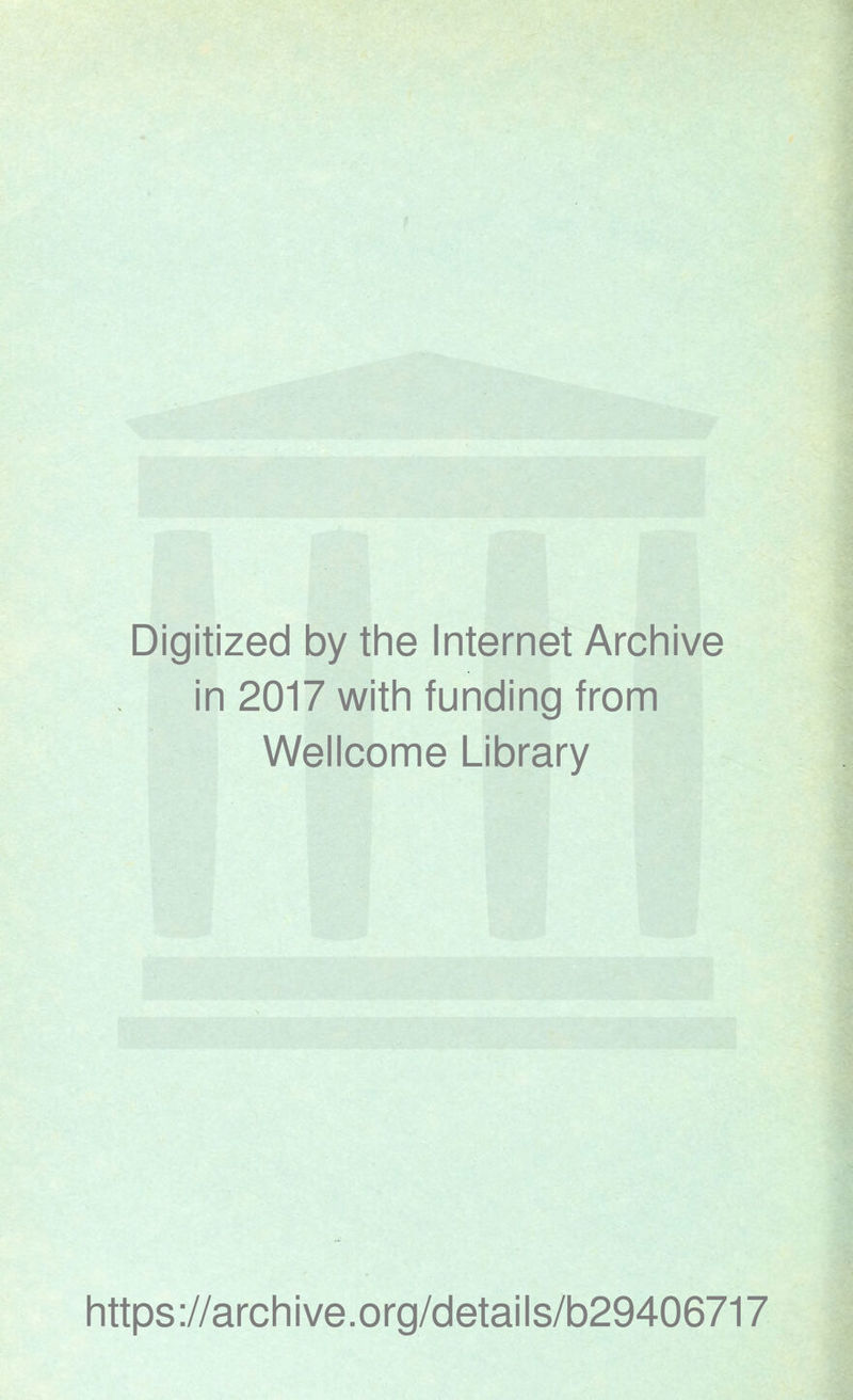 Digitized by the Internet Archive in 2017 with funding from Wellcome Library https ://arch i ve. org/detai Is/b29406717