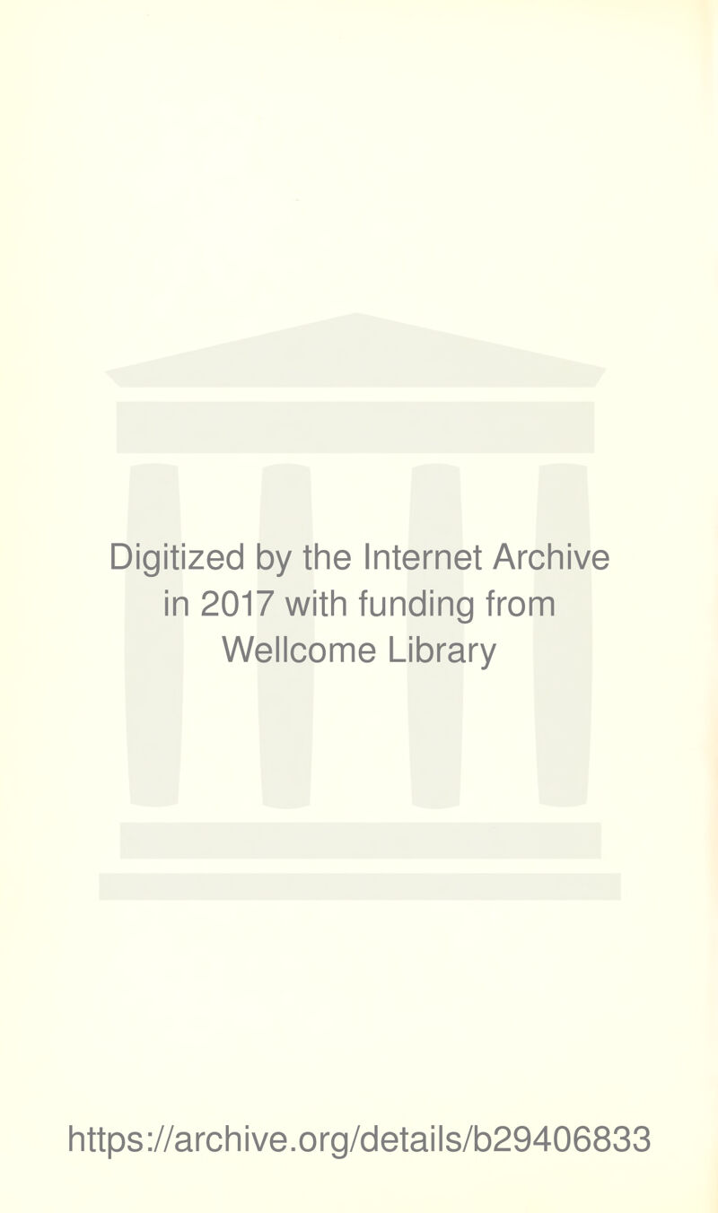 Digitized by the Internet Archive in 2017 with funding from Wellcome Library https ://arch i ve. o rg/detai Is/b29406833