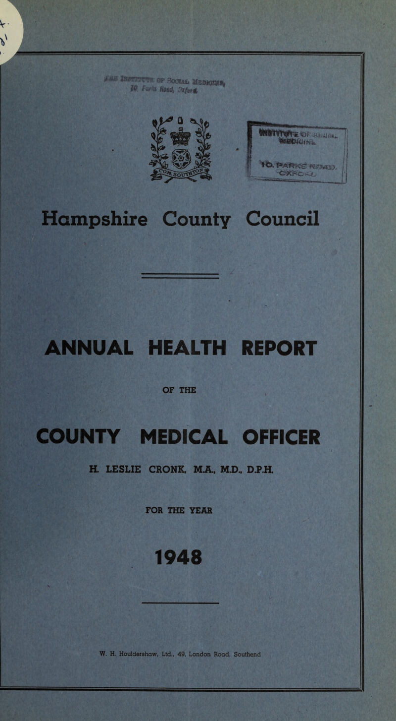 Hampshire County Council ANNUAL HEALTH REPORT OF THE COUNTY MEDICAL OFFICER H. LESLIE CRONK, MA, M.D., D.P.H. FOR THE YEAR 1948 W. H. Houldershaw, Ltd.. 49, London Road. Southend