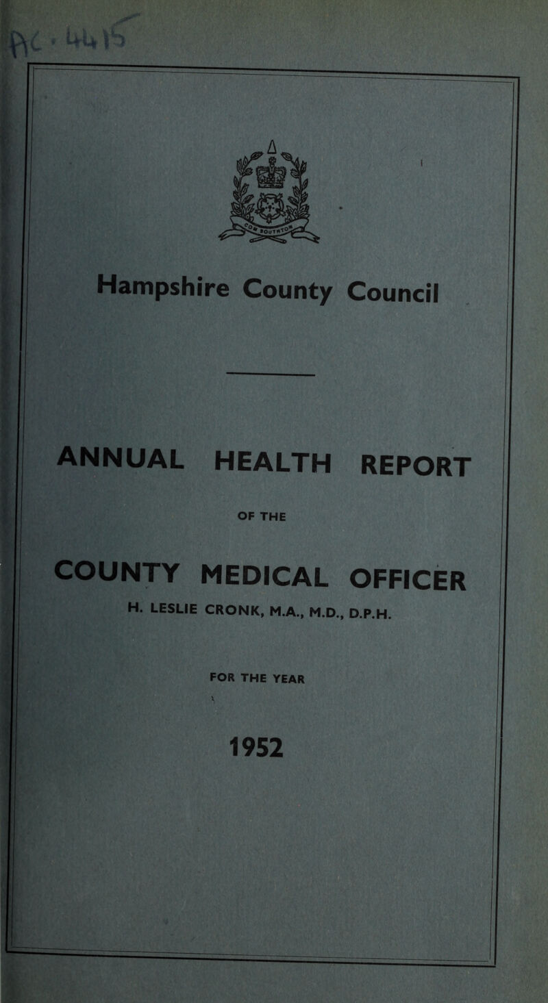Hampshire County Council ANNUAL HEALTH OF THE COUNTY MEDICAL H. LESLIE CRONK, M.A., M.D., FOR THE YEAR REPORT OFFICER D.P.H. 1952