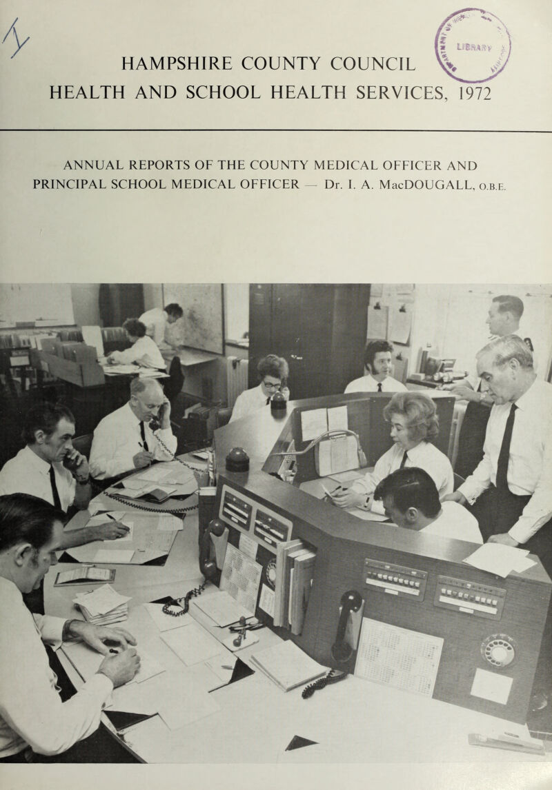 HAMPSHIRE COUNTY COUNCIL HEALTH AND SCHOOL HEALTH SERVICES, 1972 ANNUAL REPORTS OF THE COUNTY MEDICAL OFFICER AND PRINCIPAL SCHOOL MEDICAL OFFICER — Dr. I. A. MacDOUGALL, o.b e.