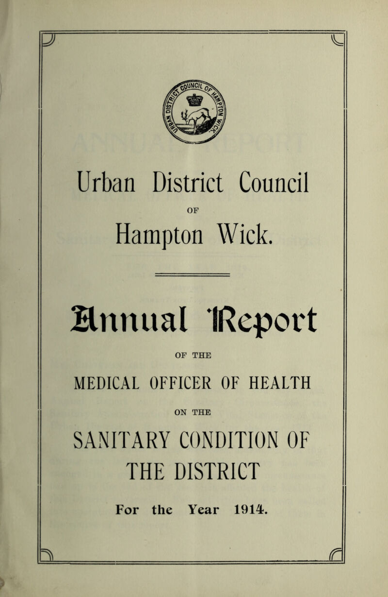 Urban District Council OF Hampton Wick. Hnnual IReport OF THE MEDICAL OFFICER OF HEALTH ON THE SANITARY CONDITION OF THE DISTRICT For the Year 1914. £