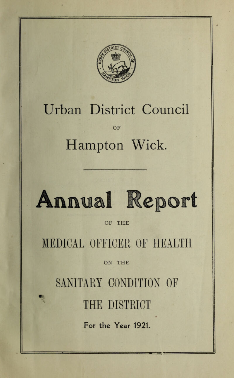 Urban District Council OF Hampton Wick. OF THE MEDICAL OFFICER OF HEALTH ON THE SANITARY CONDITION OF THE DISTRICT For the Year 1921.